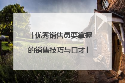 优秀销售员要掌握的销售技巧与口才