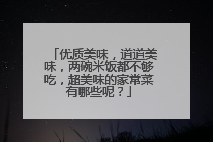 优质美味，道道美味，两碗米饭都不够吃，超美味的家常菜有哪些呢？