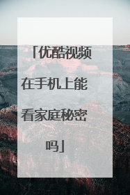 优酷视频在手机上能看家庭秘密吗