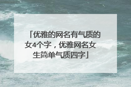 优雅的网名有气质的女4个字，优雅网名女生简单气质四字