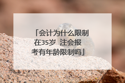 会计为什么限制在35岁 注会报考有年龄限制吗