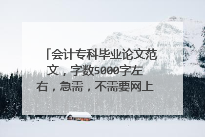 会计专科毕业论文范文，字数5000字左右，急需，不需要网上复制的，谢谢！