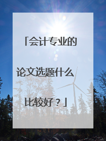 会计专业的论文选题什么比较好？