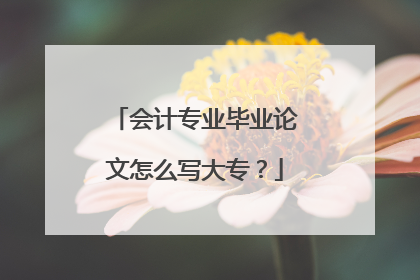 会计专业毕业论文怎么写大专?