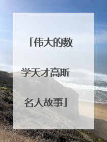 伟大的数学天才高斯名人故事