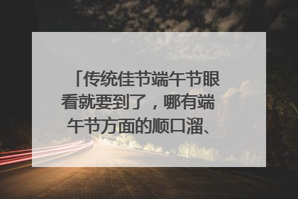 传统佳节端午节眼看就要到了，哪有端午节方面的顺口溜、短信？急用！