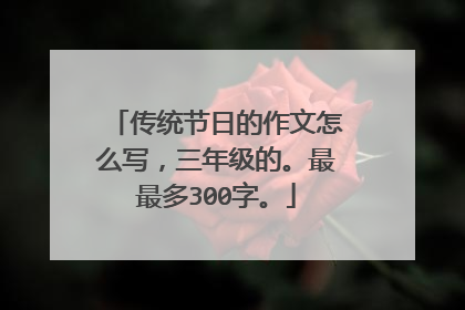 传统节日的作文怎么写，三年级的。最最多300字。