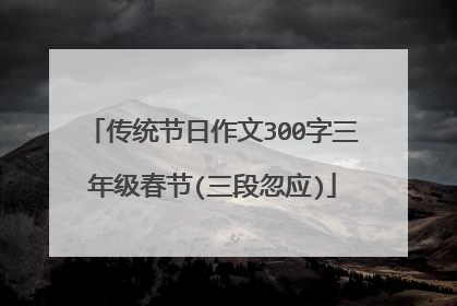 传统节日作文300字三年级春节(三段忽应)