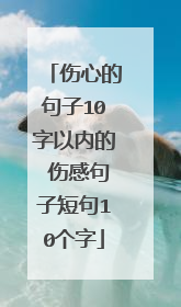伤心的句子10字以内的 伤感句子短句10个字