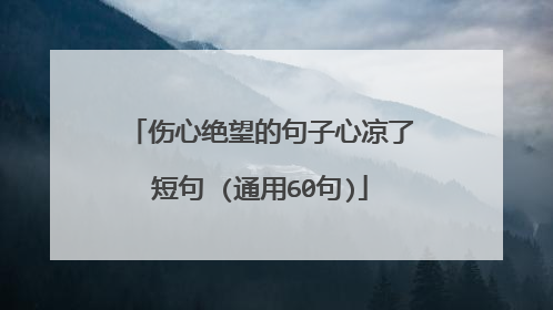 伤心绝望的句子心凉了短句 (通用60句)
