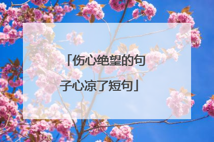 伤心绝望的句子心凉了短句