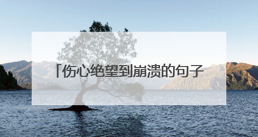 伤心绝望到崩溃的句子短句 (通用60句)