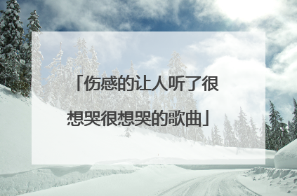 伤感的让人听了很想哭很想哭的歌曲