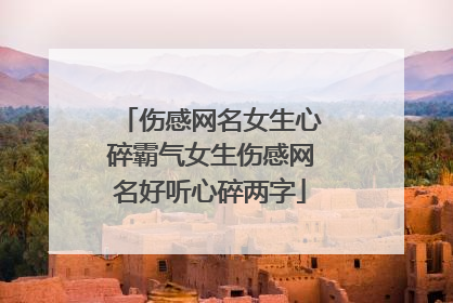 伤感网名女生心碎霸气女生伤感网名好听心碎两字