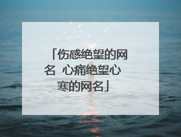 伤感绝望的网名 心痛绝望心寒的网名