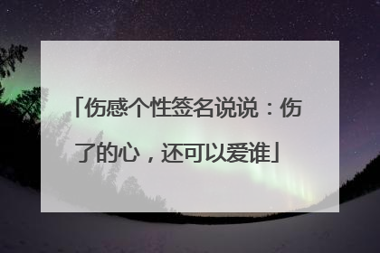 伤感个性签名说说：伤了的心，还可以爱谁