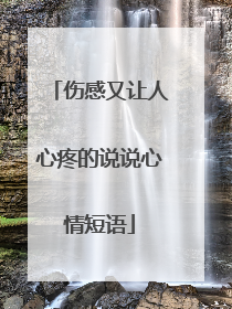 伤感又让人心疼的说说心情短语