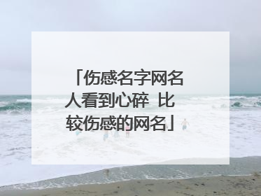 伤感名字网名人看到心碎 比较伤感的网名
