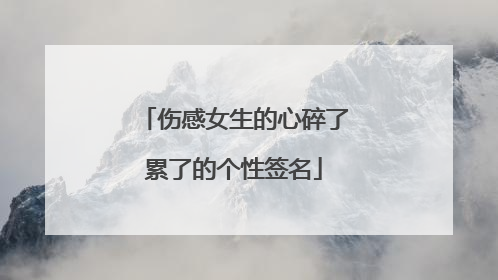 伤感女生的心碎了累了的个性签名
