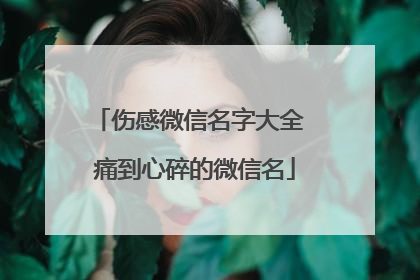 伤感微信名字大全 痛到心碎的微信名