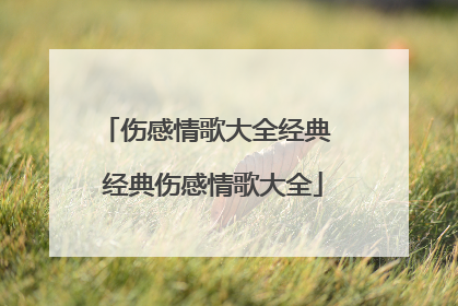 伤感情歌大全经典 经典伤感情歌大全