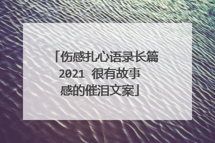 伤感扎心语录长篇2021 很有故事感的催泪文案