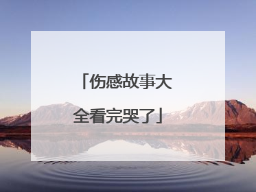 伤感故事大全看完哭了