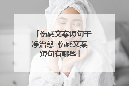 伤感文案短句干净治愈 伤感文案短句有哪些