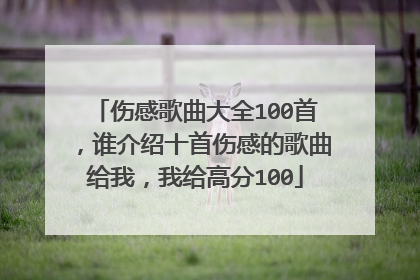 伤感歌曲大全100首,谁介绍十首伤感的歌曲给我,我给高分100