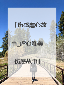 伤感虐心故事_虐心唯美伤感故事