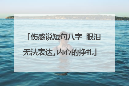 伤感说短句八字 眼泪无法表达,内心的挣扎