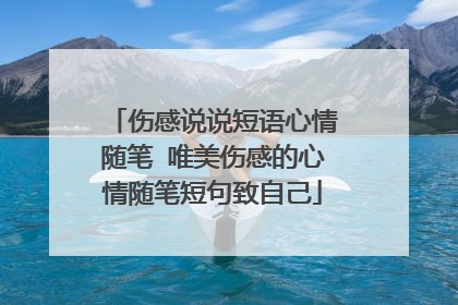 伤感说说短语心情随笔 唯美伤感的心情随笔短句致自己