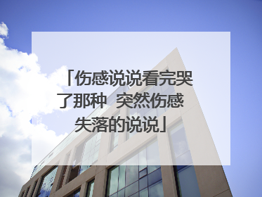 伤感说说看完哭了那种 突然伤感失落的说说