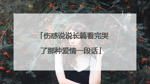 伤感说说长篇看完哭了那种爱情一段话