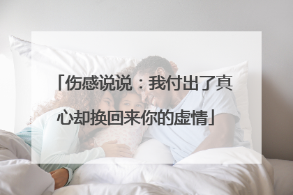 伤感说说:我付出了真心却换回来你的虚情