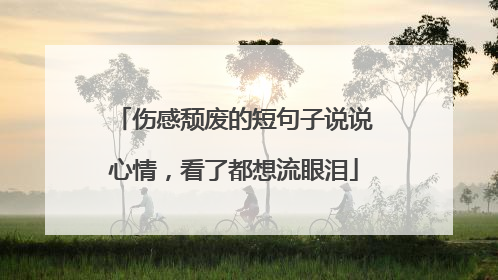 伤感颓废的短句子说说心情,看了都想流眼泪