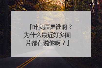 叶良辰是谁啊?为什么最近好多图片都在说他啊?