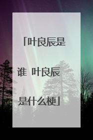 叶良辰是谁 叶良辰是什么梗