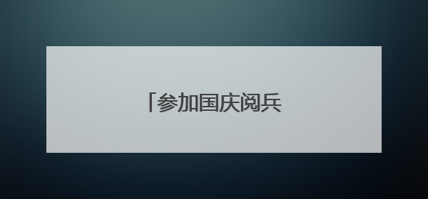 参加国庆阅兵有感作文。
