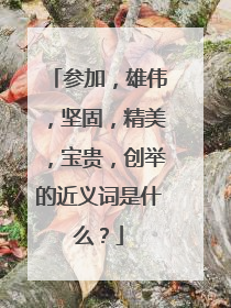 参加，雄伟，坚固，精美，宝贵，创举的近义词是什么？