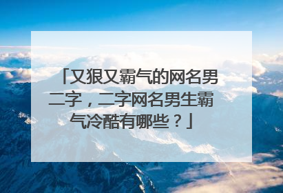 又狠又霸气的网名男二字,二字网名男生霸气冷酷有哪些?