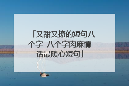 又甜又撩的短句八个字 八个字肉麻情话最暖心短句