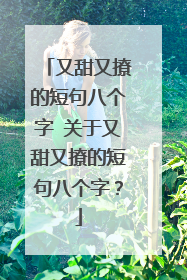 又甜又撩的短句八个字 关于又甜又撩的短句八个字？