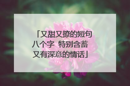 又甜又撩的短句八个字 特别含蓄又有深意的情话