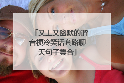 又土又幽默的谐音梗冷笑话套路聊天句子集合