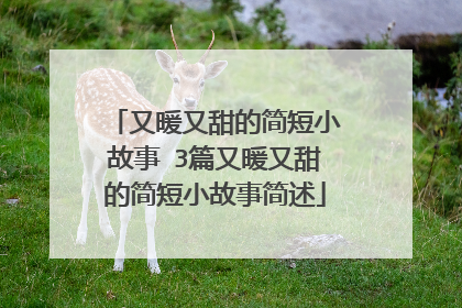 又暖又甜的简短小故事 3篇又暖又甜的简短小故事简述