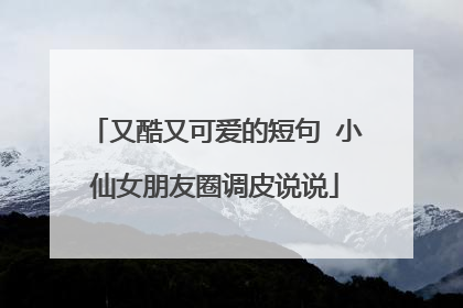 又酷又可爱的短句 小仙女朋友圈调皮说说