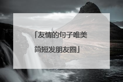 友情的句子唯美简短发朋友圈