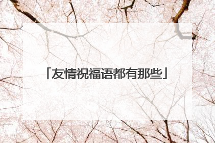 友情祝福语都有那些