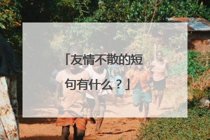 友情不散的短句有什么？